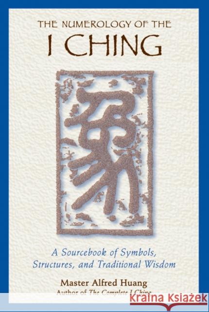 The Numerology of the I Ching: A Sourcebook of Symbols, Structures, and Traditional Wisdom Huang, Taoist Master Alfred 9780892818112 Inner Traditions International