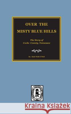 (cocke County) Over the Misty Blue Hills. the Story of Cocke County, Tn. Ruth Webb O'Dell 9780893082765