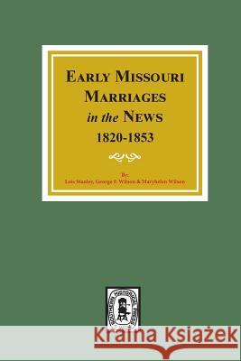 Early Missouri Marriages in the News, 1820-1853. Lois Stanley George F. Wilson Maryhelen Wilson 9780893084370