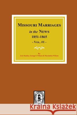 Missouri Marriages in the News, 1851-1865. (Vol. #1) Lois Stanley George F. Wilson Maryhelen Wilson 9780893084387