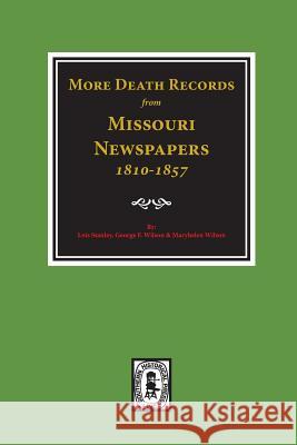 More Death Records from Missouri Newspapers, 1810-1857. Lois Stanley George F. Wilson Maryhelen Wilson 9780893084424