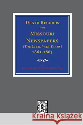 Death Records from Missouri Newspapers, 1861-1865. ( the Civil War Years ) Lois Stanley George F. Wilson Maryhelen Wilson 9780893084431