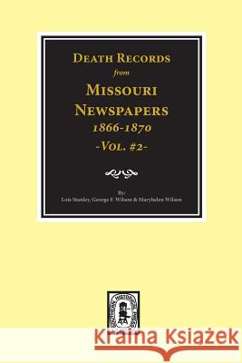 Death Records from Missouri Newspapers, 1866-1870. (Vol. #2) Lois Stanley George F. Wilson Maryhelen Wilson 9780893084455
