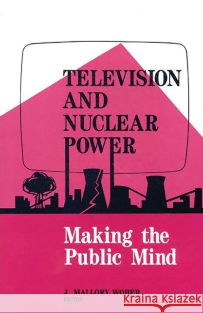 Television and Nuclear Power: Making the Public Mind Wober, Mallory 9780893918361 Ablex Publishing Corporation