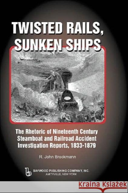 Twisted Rails, Sunken Ships: The Rhetoric of Nineteenth Century Steamboat and Railroad Accident Investigation Reports, 1833-1879 Brockman, John 9780895032911 Baywood Publishing Company Inc