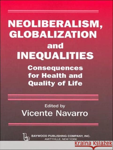 Neoliberalism, Globalization, and Inequalities: Consequences for Health and Quality of Life Navarro, Vicente 9780895033383 BAYWOOD PUBLISHING COMPANY INC