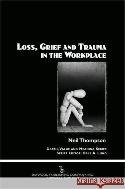 Loss, Grief, and Trauma in the Workplace Neil Thompson Dale A. Lund  9780895033420 Baywood Publishing Company Inc