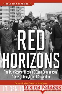 Red Horizons: The True Story of Nicolae and Elena Ceausescus' Crimes, Lifestyle, and Corruption Ion Mihai Pacepa 9780895267467 Regnery Publishing