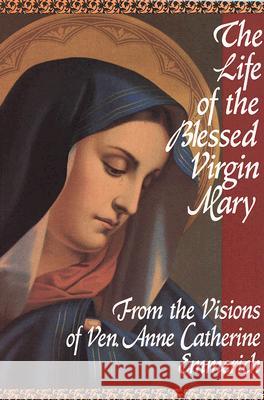 The Life of the Blessed Virgin Mary Anne Catherine Emmerich, M. Palairet 9780895550484 Tan Books & Publishers Inc.