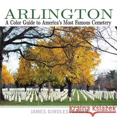 Arlington: A Color Guide to America's Most Famous Cemetery James Gindlesperger 9780895876775 John F. Blair Publisher