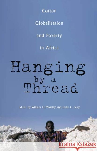 Hanging by a Thread: Cotton, Globalization, and Poverty in Africa William G. Moseley Leslie C. Gray 9780896802605 Ohio University Press