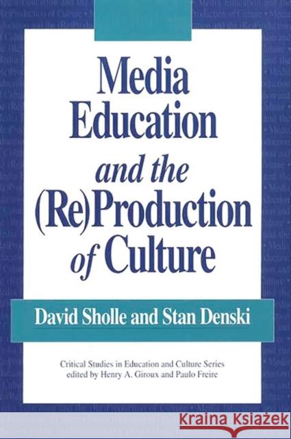 Media Education and the (Re)Production of Culture David Scholle Stan Denski David Sholle 9780897892544