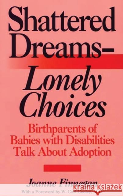 Shattered Dreams--Lonely Choices: Birthparents of Babies with Disabilities Talk about Adoption Joanne Finnegan 9780897892865 Bergin & Garvey