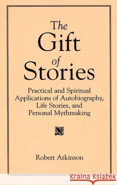 The Gift of Stories: Practical and Spiritual Applications of Autobiography, Life Stories, and Personal Mythmaking Atkinson, Robert 9780897894432 Bergin & Garvey