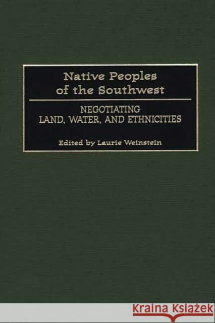 Native Peoples of the Southwest: Negotiating Land, Water, and Ethnicities Weinstein, Laurie 9780897896740 Bergin & Garvey