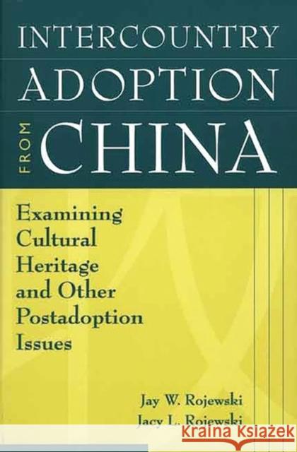 Intercountry Adoption from China: Examining Cultural Heritage and Other Postadoption Issues Rojewski, Jay W. 9780897897549 Bergin & Garvey