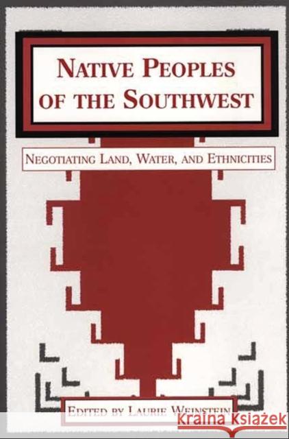 Native Peoples of the Southwest: Negotiating Land, Water, and Ethnicities Weinstein, Laurie 9780897899048 Bergin & Garvey