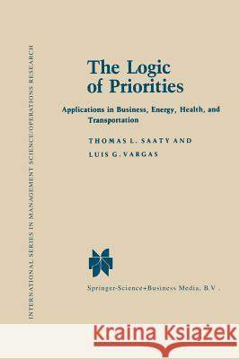 The Logic of Priorities: Applications of Business, Energy, Health and Transportation Saaty, Thomas L. 9780898380781 Springer Dordrecht