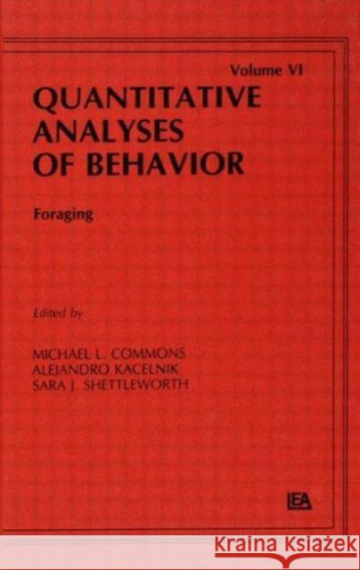 Foraging : Quantitative Analyses of Behavior, Volume Vi Michael L. Commons Alejandro Kacelnik Sara J. Shettleworth 9780898595505