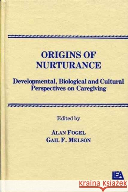 Origins of Nurturance : Developmental, Biological and Cultural Perspectives on Carergiving A. Fogel G. F. Melson A. Fogel 9780898596434 Taylor & Francis