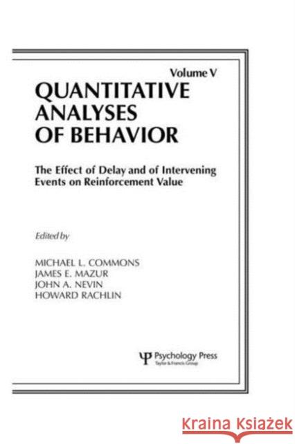 The Effect of Delay and of Intervening Events on Reinforcement Value : Quantitative Analyses of Behavior, Volume V Michael L. Commons James E. Mazur John A. Nevin 9780898598001
