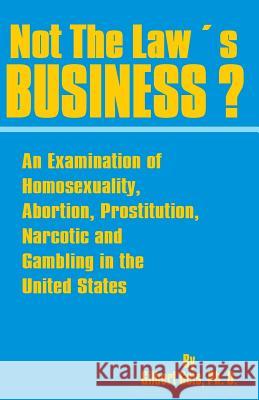 Not the Law's Business?: An Examination of Homosexuality, Abortion, Prostitution, Narcotics and Gambling in the United States Gilbert Geis Saleem A. Shah 9780898752410 University Press of the Pacific