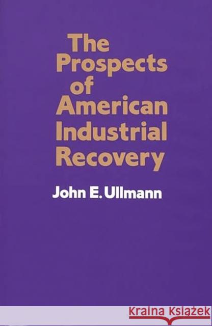 The Prospects of American Industrial Recovery John E. Ullmann 9780899300634 Quorum Books