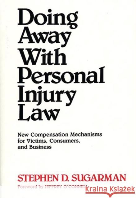 Doing Away with Personal Injury Law: New Compensation Mechanisms for Victims, Consumers, and Business Sugarman, Stephen D. 9780899303956 Quorum Books