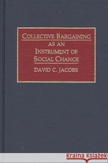Collective Bargaining as an Instrument of Social Change David C. Jacobs 9780899306940