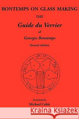 Bontemps on Glass Making: the Guide Du Verrier of Georges Bontemps Michael Cable 9780900682605