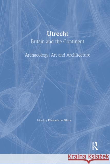 Utrecht: Britain and the Continent - Archaeology, Art and Architecture Bievre, Elisabeth De 9780901286727 British Archaeological Association