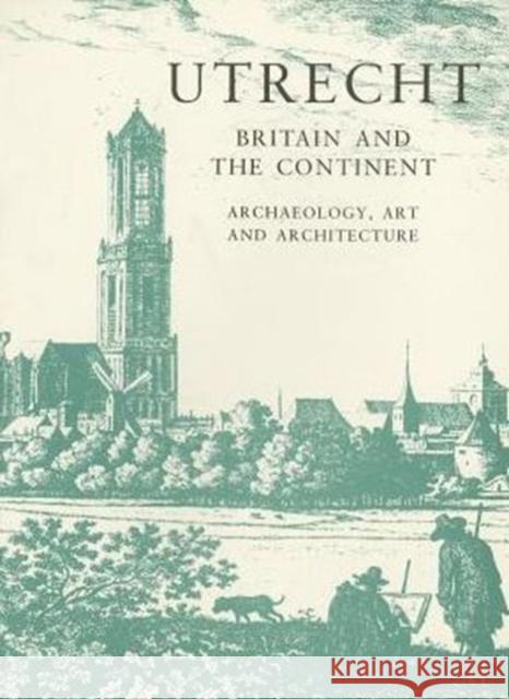 Utrecht: Britain and the Continent - Archaeology, Art and Architecture Bievre, Elisabeth De 9780901286734 Maney Publishing