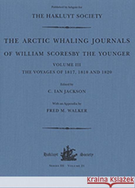 The Arctic Whaling Journals of William Scoresby the Younger (1789-1857): Volume III: The Voyages of 1817, 1818 and 1820 Jackson, C. Ian 9780904180954 Hakluyt Society