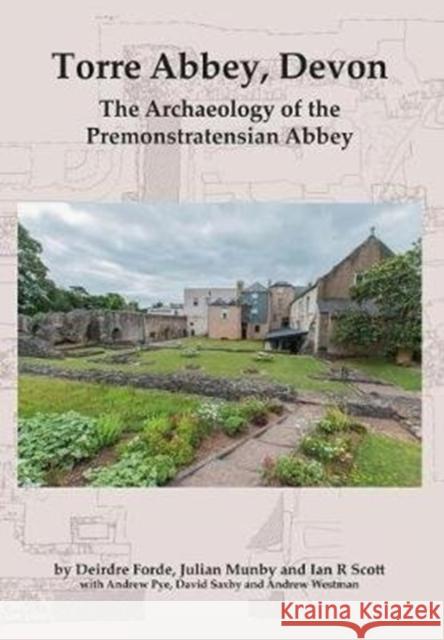 Torre Abbey, Devon: The Archaeology of the Premonstratensian Abbey Deirdre Forde, Julian Munby, Ian R. Scott 9780904220834 Oxbow Books (RJ)