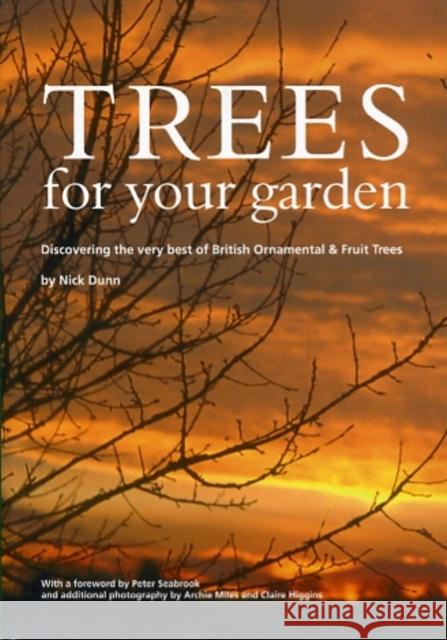 Trees for Your Garden: Discovering the Very Best of British Ornamental and Fruit Trees Nick Dunn, Archie Miles, Claire Higgins, Peter Seabrook, Pauline Buchanan Black, The Tree Council 9780904853087 Tree Council