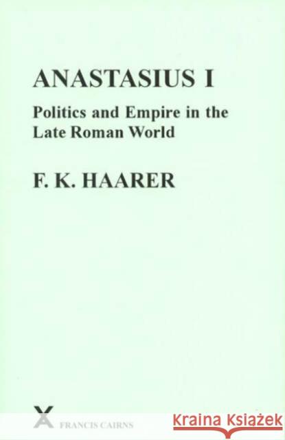 Anastasius I: Politics and Empire in the Late Roman World Haarer, Fiona K. 9780905205434 Francis Cairns Publications