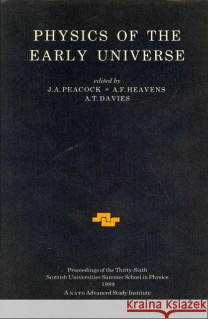 Physics of the Early Universe: Proceedings of the Thirty Sixth Scottish Universities Summer School in Physics, Edinburgh, July 24 - August 11 1989 J.A Peacock A.F Heavens A.T Davies 9780905945194 Taylor & Francis