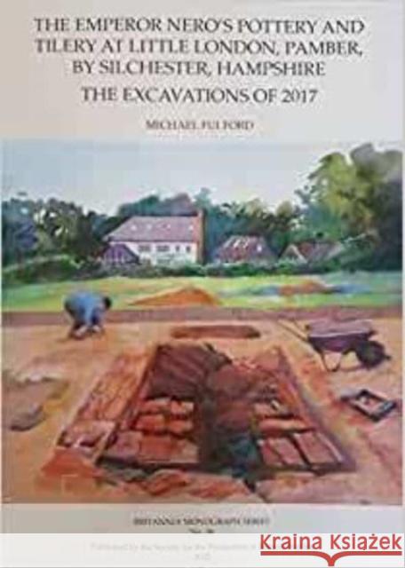 The Emperor Nero's Pottery and Tilery at Little London, Pamber, by Silchester, Hampshire: The Excavations of 2017 Michael Fulford 9780907764502