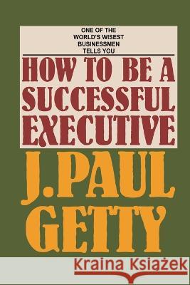 How to be a Successful Executive J Paul Getty   9780907801153 Tapestry Press