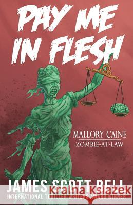 Pay Me In Flesh: Mallory Caine, Zombie-At-Law Thriller #1 James Scott Bell 9780910355407