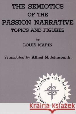 Semiotics of the Passion Narrative Topics and Figures Professor Louis Marin, Alfred M Johnson, Jr 9780915138234