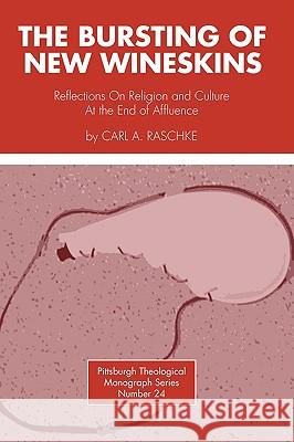 Bursting of New Wineskins: Reflections on Religion and Culture at the End of Affluence Raschke, Carl a. 9780915138340 Pickwick Publications