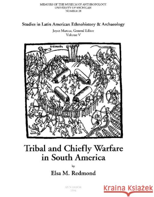 Tribal and Chiefly Warfare in South America: Volume 28 Redmond, Elsa M. 9780915703357 U of M Museum Anthro Archaelogy