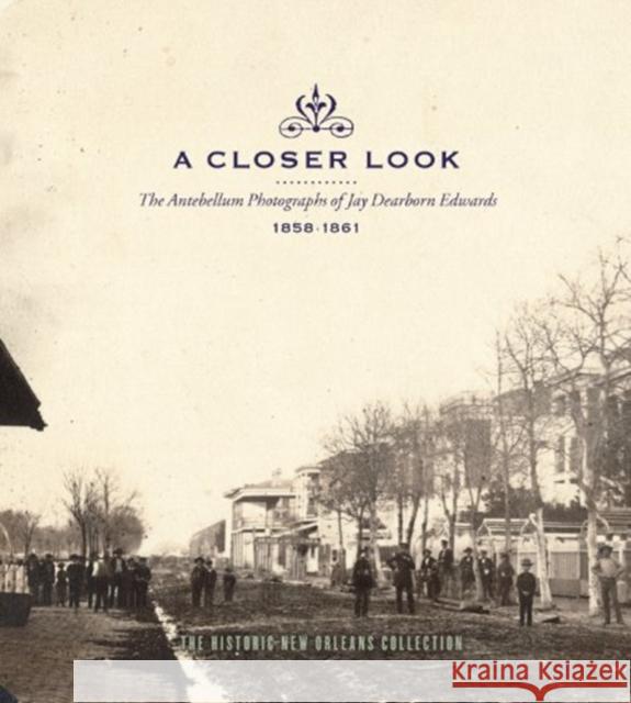 A Closer Look: The Antebellum Photographs of Jay Dearborn Edwards, 1858-1861 The Historic New Orleans Collection 9780917860522 Historic New Orleans Collection,U.S.