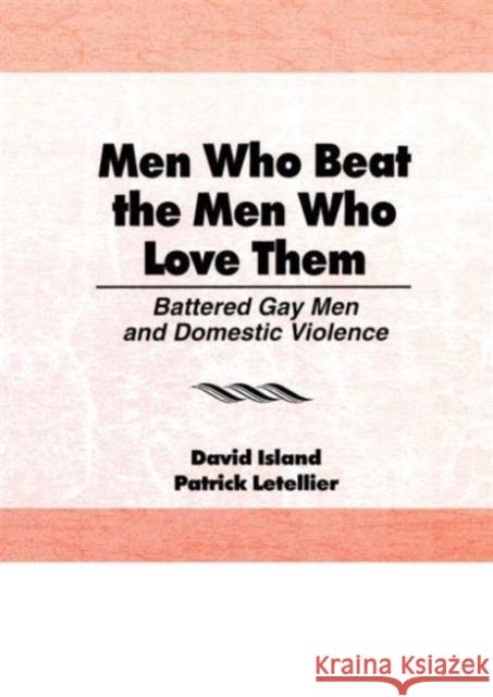 Men Who Beat the Men Who Love Them : Battered Gay Men and Domestic Violence David Island Patrick Letellier 9780918393975