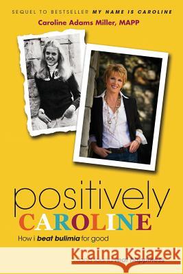 Positively Caroline: How I Beat Bulimia for Good ... and Found Real Happiness Miller, Caroline Adams 9780925776297