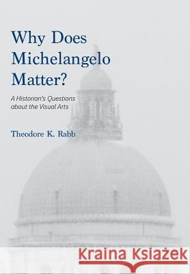 Why Does Michelangelo Matter?: A Historian's Questions about the Visual Arts Theodore K. Rabb 9780930664312 Sposs