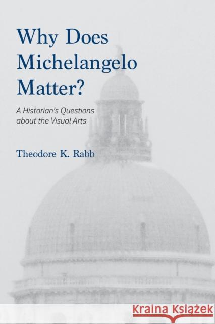 Why Does Michelangelo Matter?: A Historian's Questions about the Visual Arts Theodore K. Rabb 9780930664329 Sposs