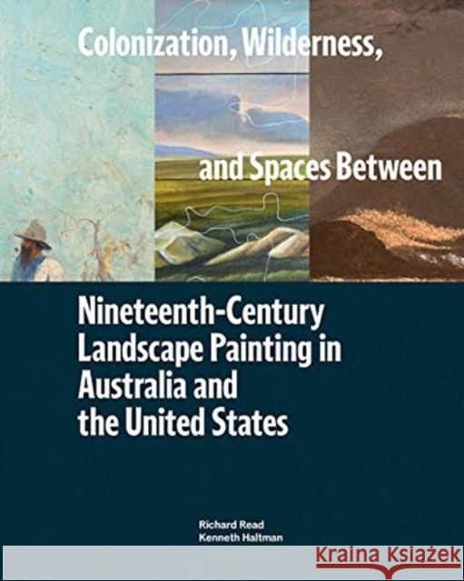 Colonization, Wilderness, and Spaces Between: Nineteenth-Century Landscape Painting in Australia and the United States Richard Read Kenneth Haltman Peter John Brownlee 9780932171696 Terra Foundation for the Arts