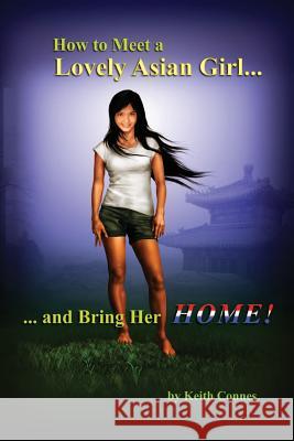 How to Meet a Lovely Asian Girl: ... And Bring Her HOME! Connes, Keith 9780932579102